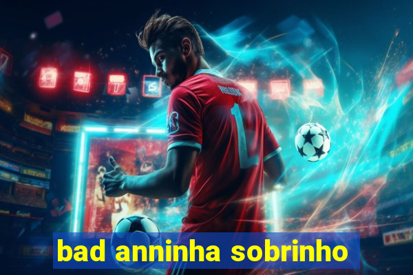 bad anninha sobrinho